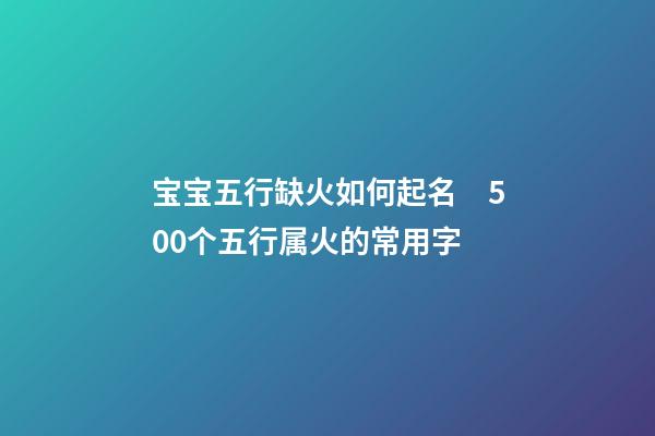 宝宝五行缺火如何起名　500个五行属火的常用字